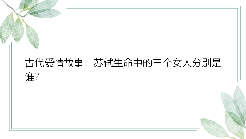 古代爱情故事：苏轼生命中的三个女人分别是谁？