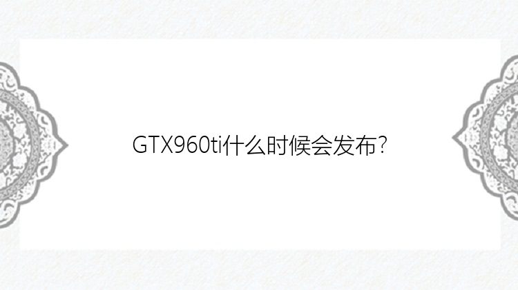 GTX960ti什么时候会发布？