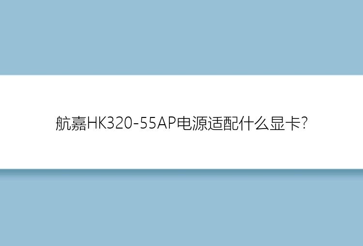 航嘉HK320-55AP电源适配什么显卡？