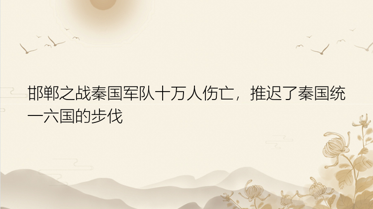 邯郸之战秦国军队十万人伤亡，推迟了秦国统一六国的步伐