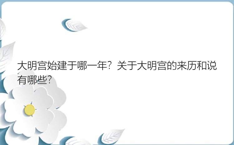 大明宫始建于哪一年？关于大明宫的来历和说有哪些？