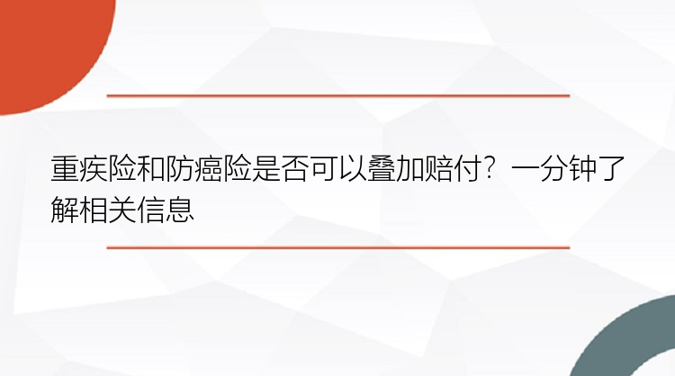 重疾险和防癌险是否可以叠加赔付？一分钟了解相关信息