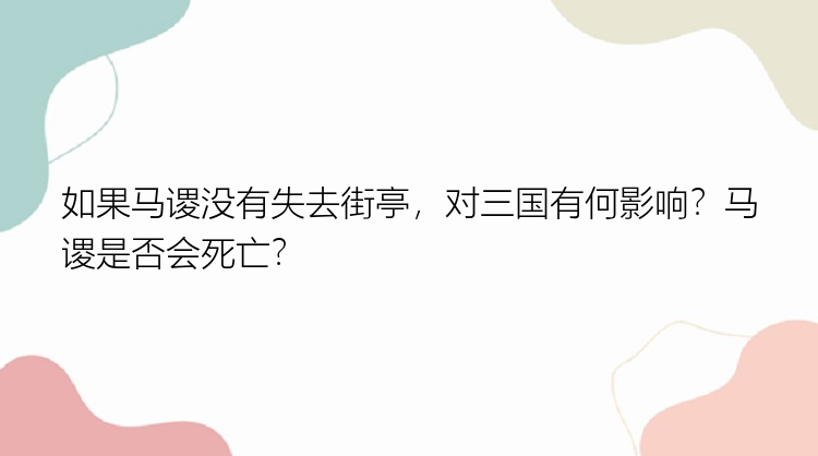 如果马谡没有失去街亭，对三国有何影响？马谡是否会死亡？