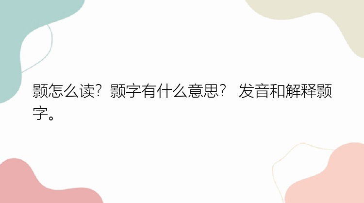 颢怎么读？颢字有什么意思？ 发音和解释颢字。