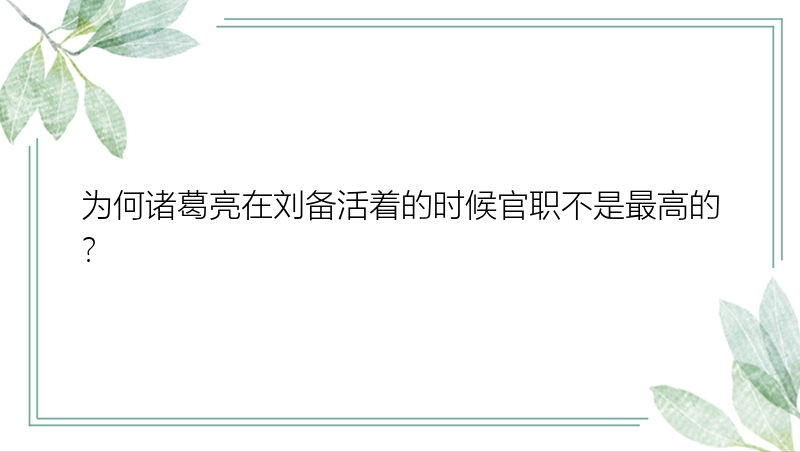 为何诸葛亮在刘备活着的时候官职不是最高的？