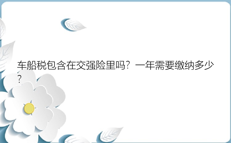 车船税包含在交强险里吗？一年需要缴纳多少？