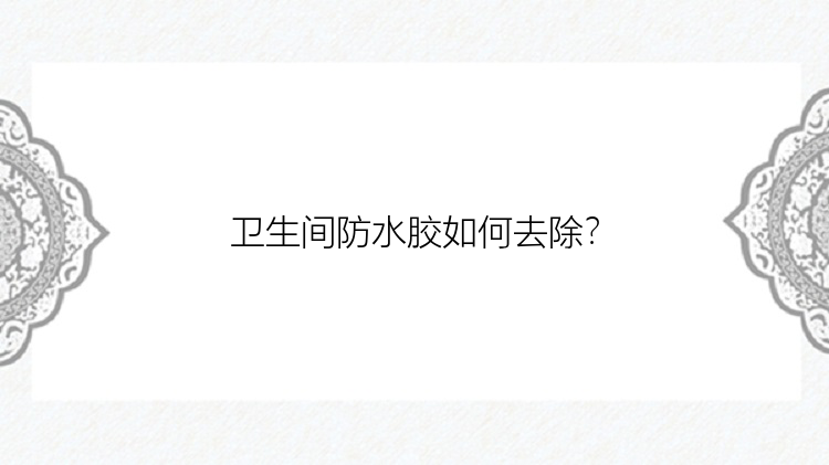 卫生间防水胶如何去除？