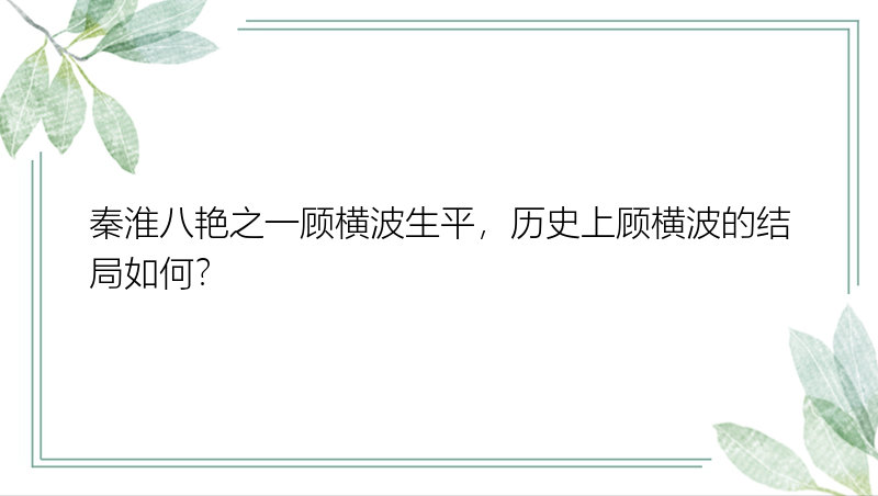 秦淮八艳之一顾横波生平，历史上顾横波的结局如何？