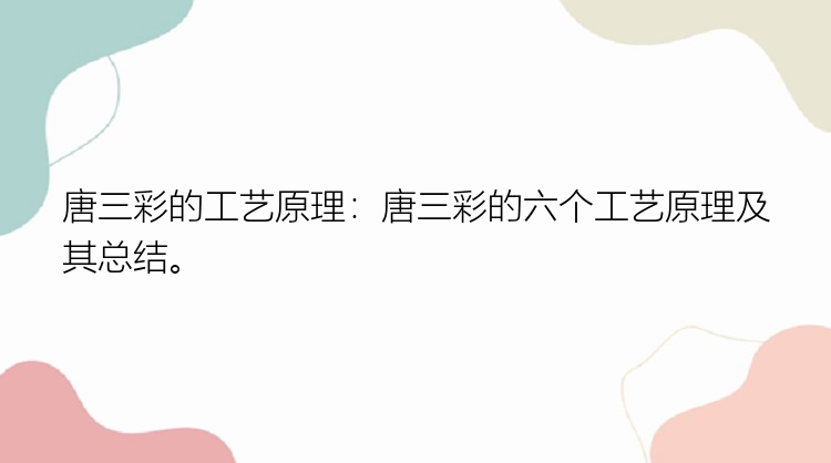 唐三彩的工艺原理：唐三彩的六个工艺原理及其总结。