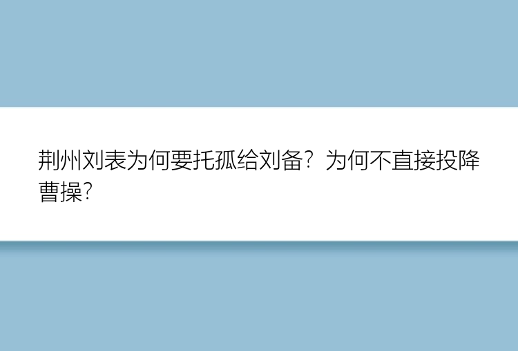 荆州刘表为何要托孤给刘备？为何不直接投降曹操？