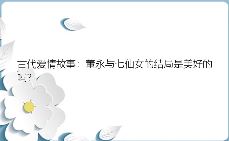 古代爱情故事：董永与七仙女的结局是美好的吗？