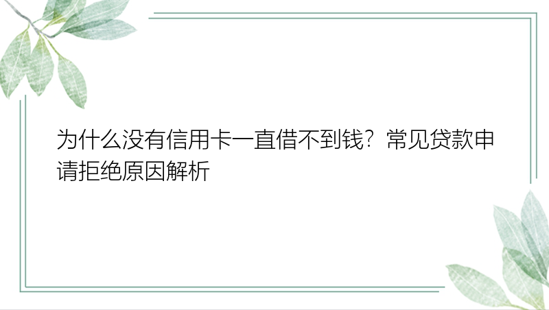 为什么没有信用卡一直借不到钱？常见贷款申请拒绝原因解析