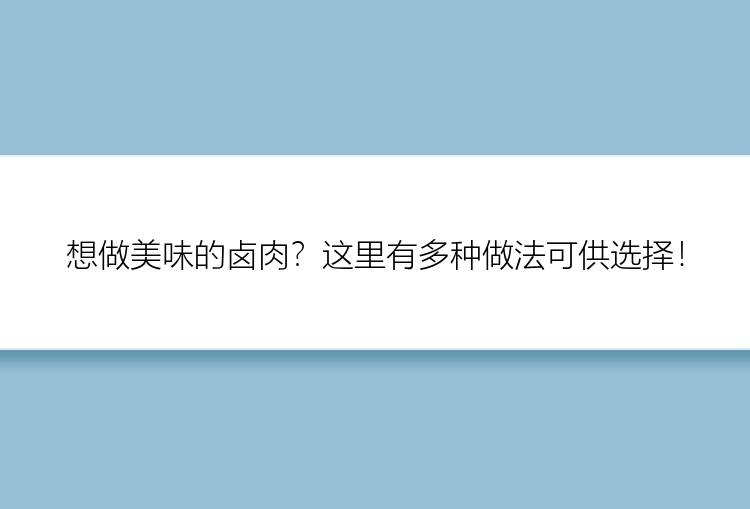 想做美味的卤肉？这里有多种做法可供选择！