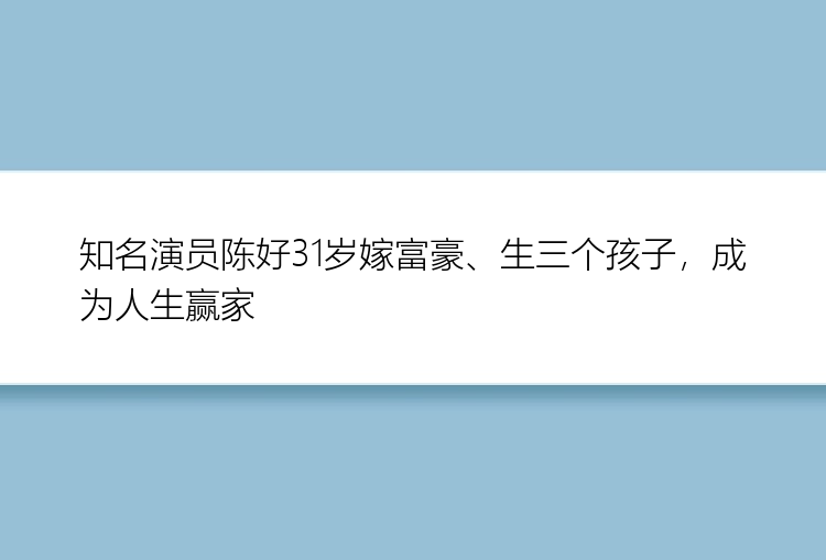 知名演员陈好31岁嫁富豪、生三个孩子，成为人生赢家