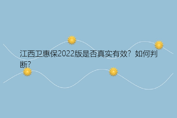 江西卫惠保2022版是否真实有效？如何判断？