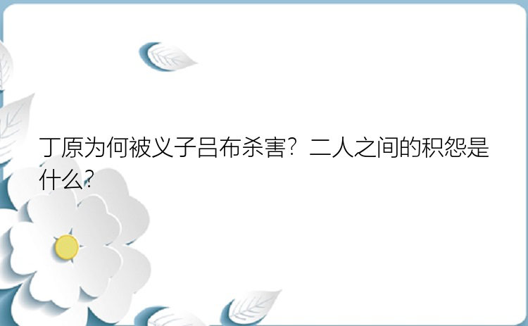 丁原为何被义子吕布杀害？二人之间的积怨是什么？