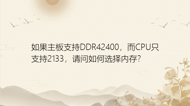 如果主板支持DDR42400，而CPU只支持2133，请问如何选择内存？