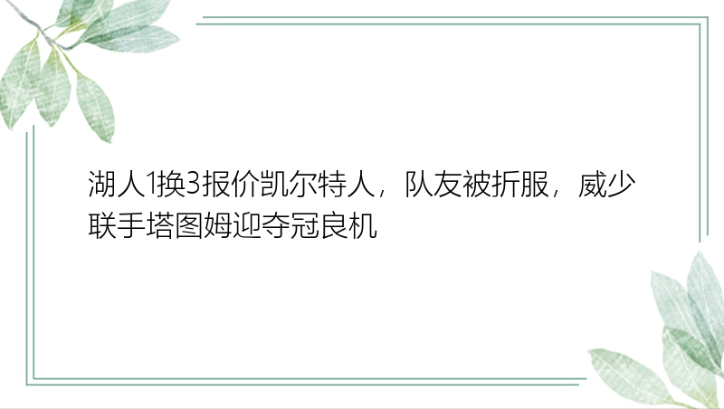 湖人1换3报价凯尔特人，队友被折服，威少联手塔图姆迎夺冠良机