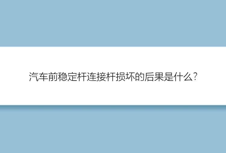 汽车前稳定杆连接杆损坏的后果是什么？