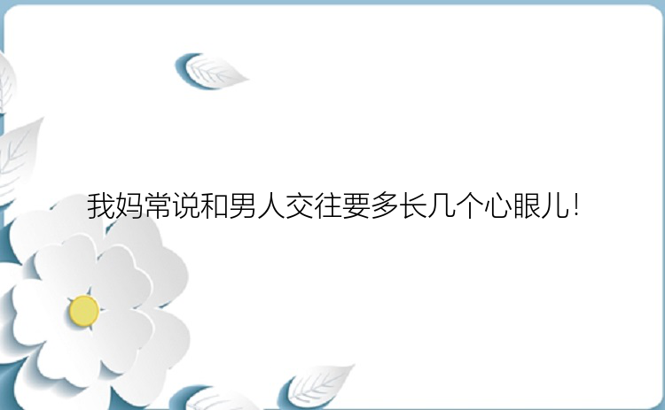 我妈常说和男人交往要多长几个心眼儿！