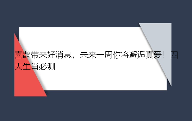 喜鹊带来好消息，未来一周你将邂逅真爱！四大生肖必测