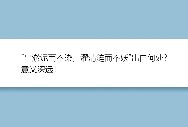 “出淤泥而不染，濯清涟而不妖”出自何处？意义深远！