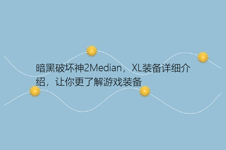 暗黑破坏神2Median，XL装备详细介绍，让你更了解游戏装备