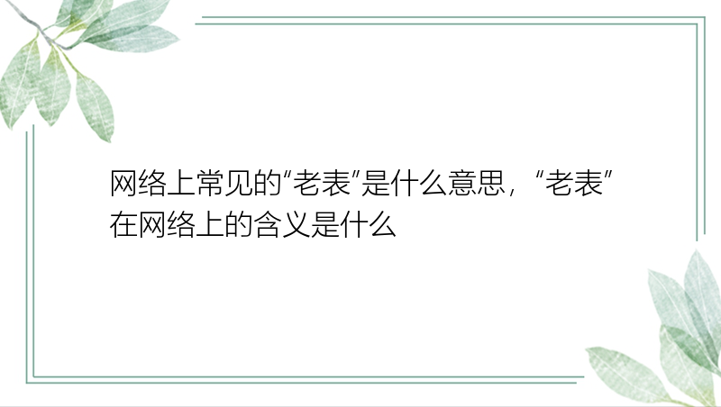 网络上常见的“老表”是什么意思，“老表”在网络上的含义是什么