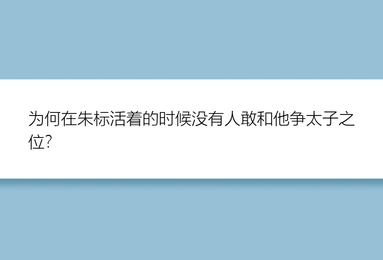 为何在朱标活着的时候没有人敢和他争太子之位？