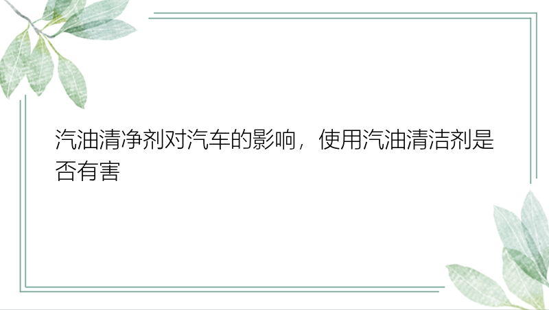 汽油清净剂对汽车的影响，使用汽油清洁剂是否有害