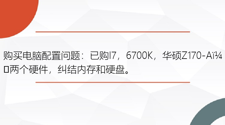 购买电脑配置问题：已购I7，6700K，华硕Z170-A，两个硬件，纠结内存和硬盘。