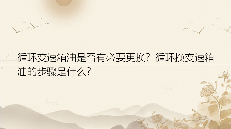 循环变速箱油是否有必要更换？循环换变速箱油的步骤是什么？