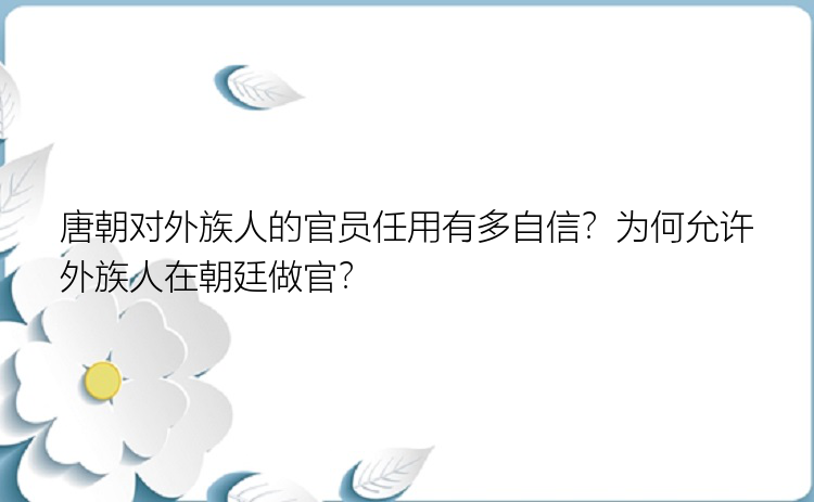 唐朝对外族人的官员任用有多自信？为何允许外族人在朝廷做官？