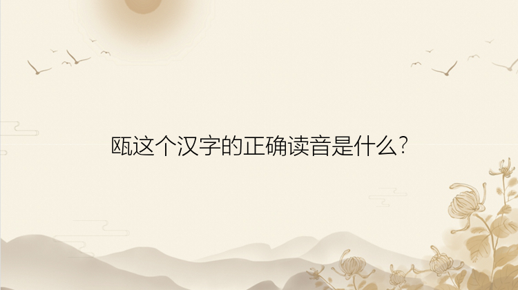 瓯这个汉字的正确读音是什么？