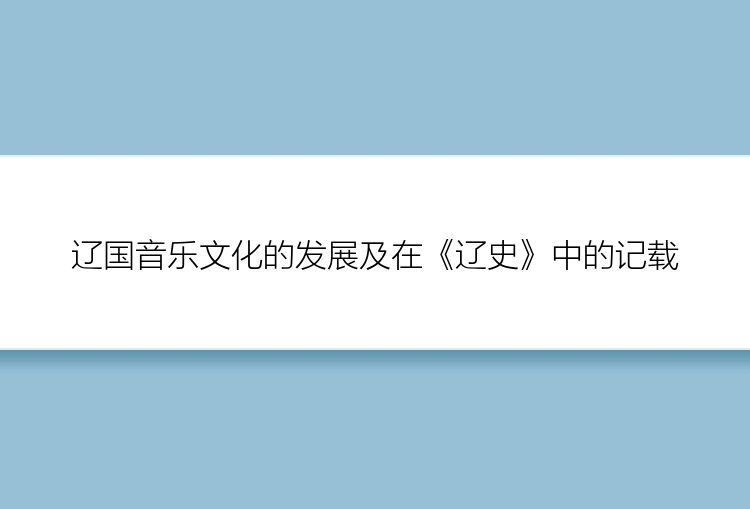 辽国音乐文化的发展及在《辽史》中的记载