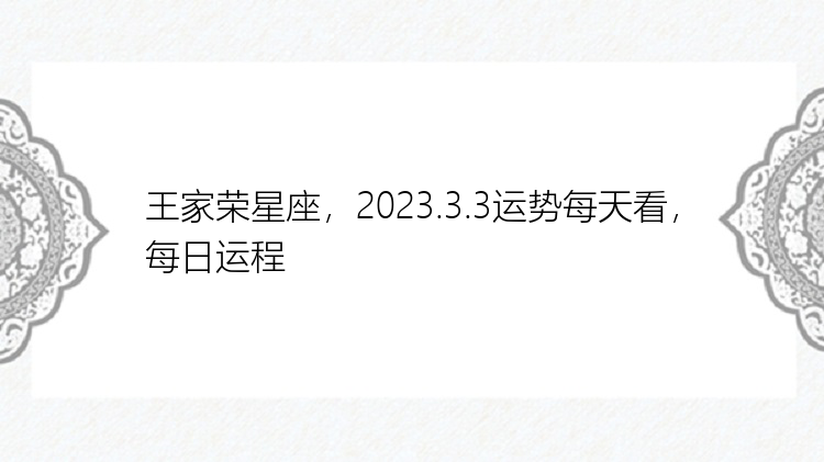 王家荣星座，2023.3.3运势每天看，每日运程