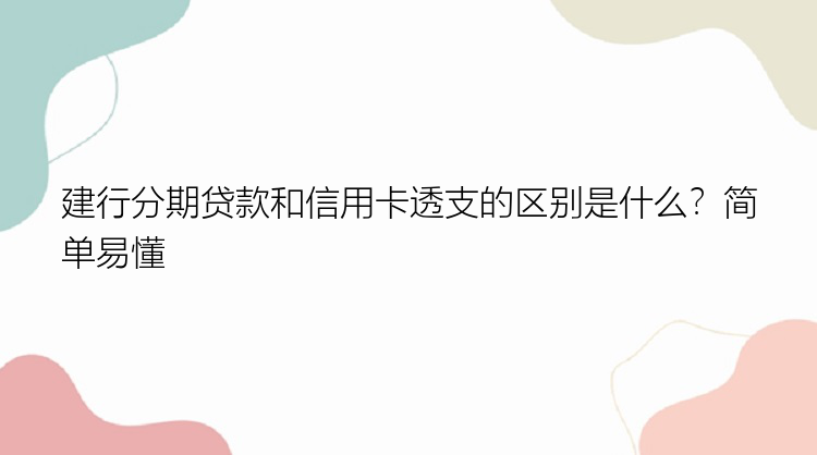 建行分期贷款和信用卡透支的区别是什么？简单易懂