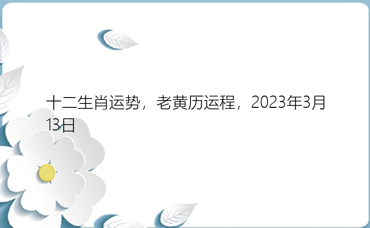 十二生肖运势，老黄历运程，2023年3月13日