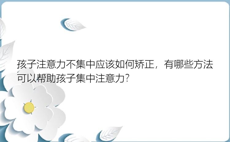 孩子注意力不集中应该如何矫正，有哪些方法可以帮助孩子集中注意力？