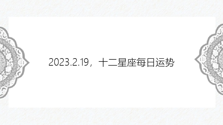 2023.2.19，十二星座每日运势