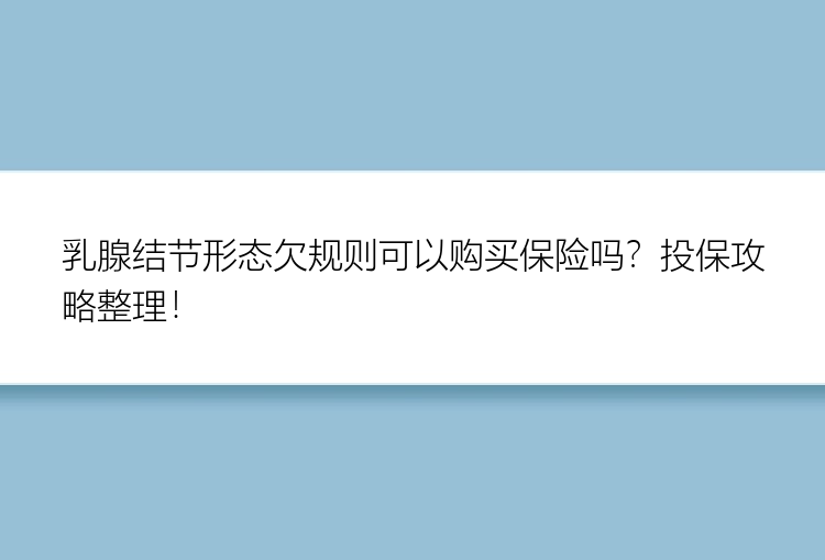 乳腺结节形态欠规则可以购买保险吗？投保攻略整理！