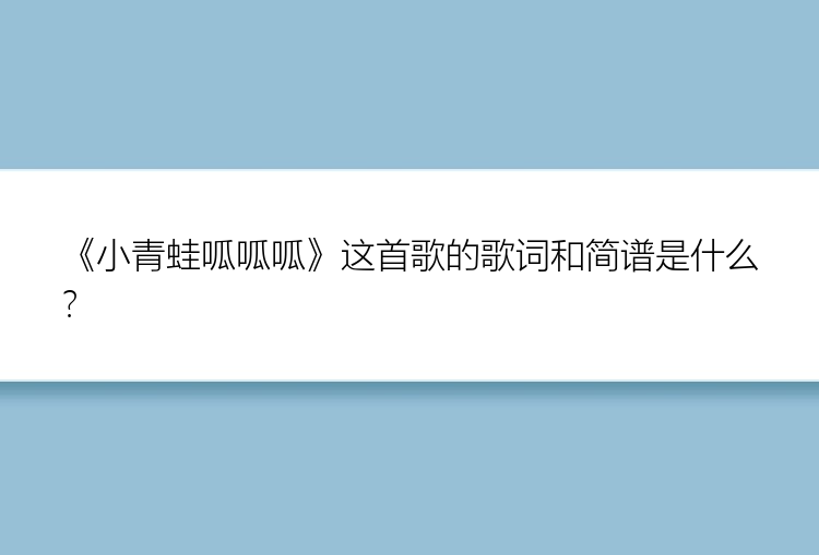 《小青蛙呱呱呱》这首歌的歌词和简谱是什么？