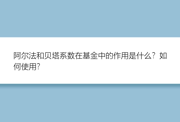 阿尔法和贝塔系数在基金中的作用是什么？如何使用？