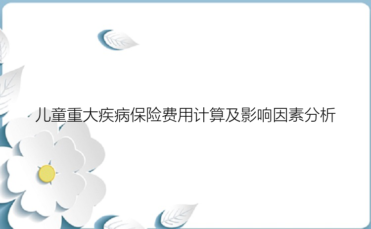 儿童重大疾病保险费用计算及影响因素分析