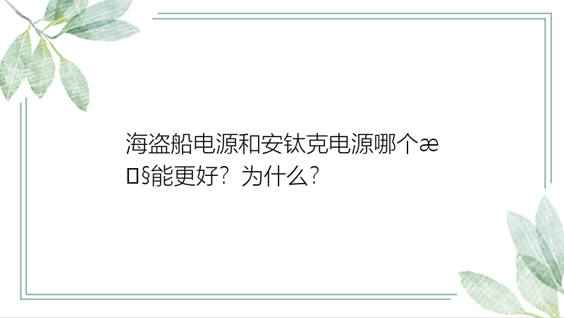 海盗船电源和安钛克电源哪个性能更好？为什么？