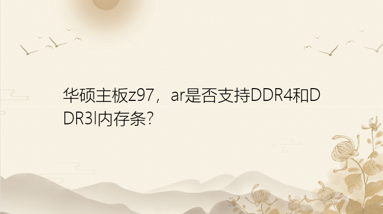 华硕主板z97，ar是否支持DDR4和DDR3l内存条？