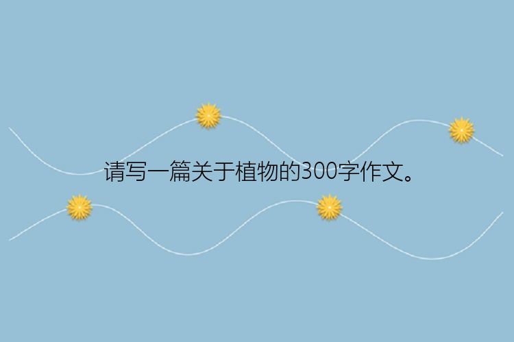 请写一篇关于植物的300字作文。