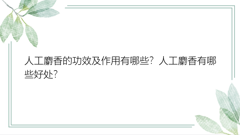 人工麝香的功效及作用有哪些？人工麝香有哪些好处？