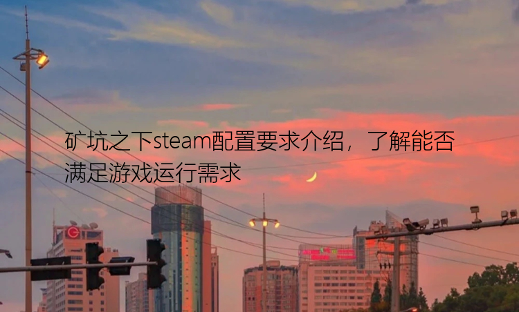 矿坑之下steam配置要求介绍，了解能否满足游戏运行需求