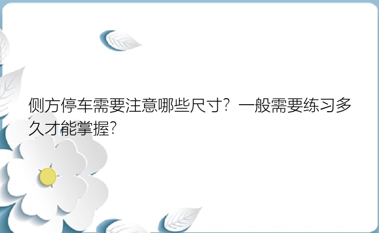 侧方停车需要注意哪些尺寸？一般需要练习多久才能掌握？